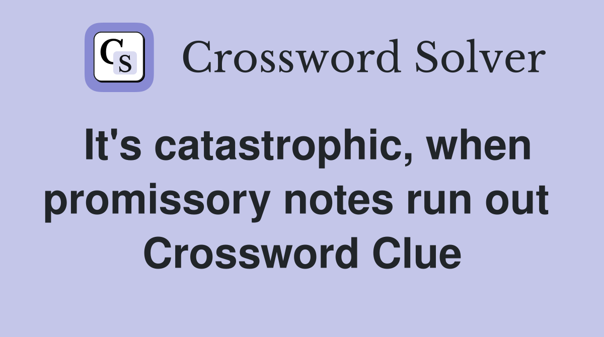 It's catastrophic, when promissory notes run out  Crossword Clue