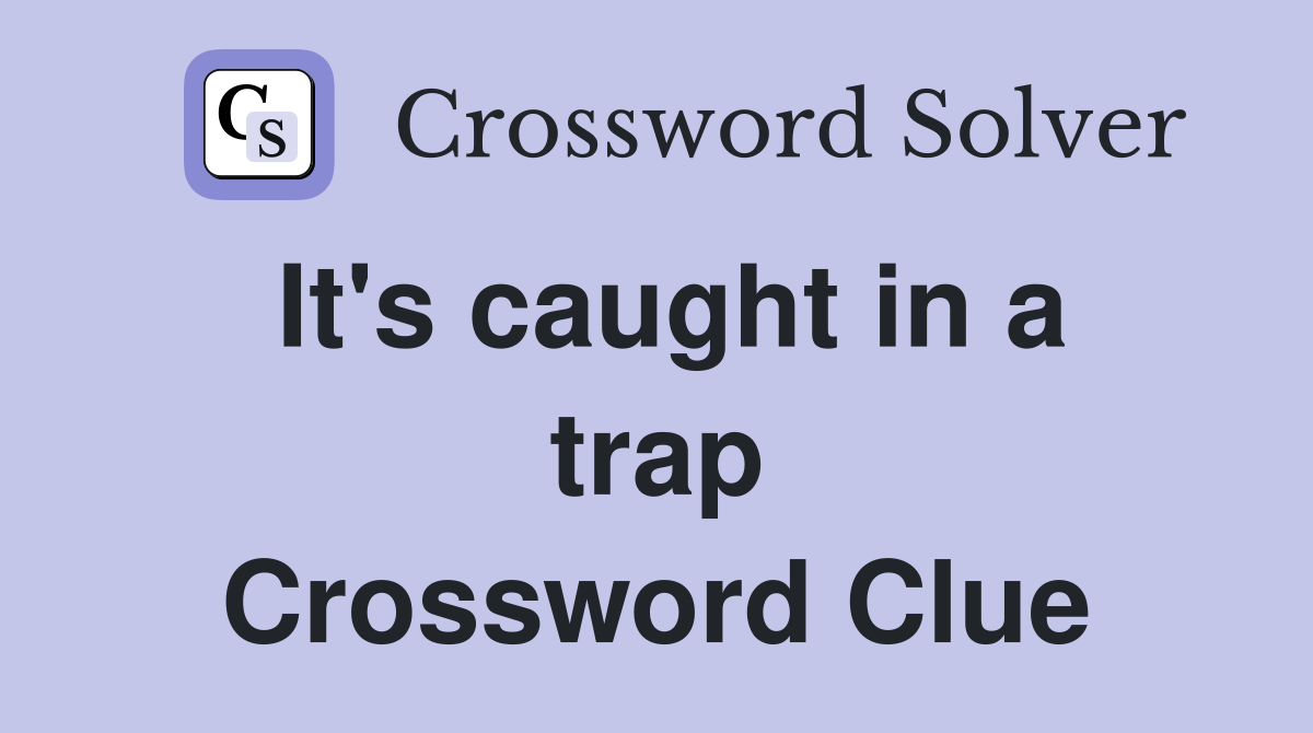 It's caught in a trap Crossword Clue