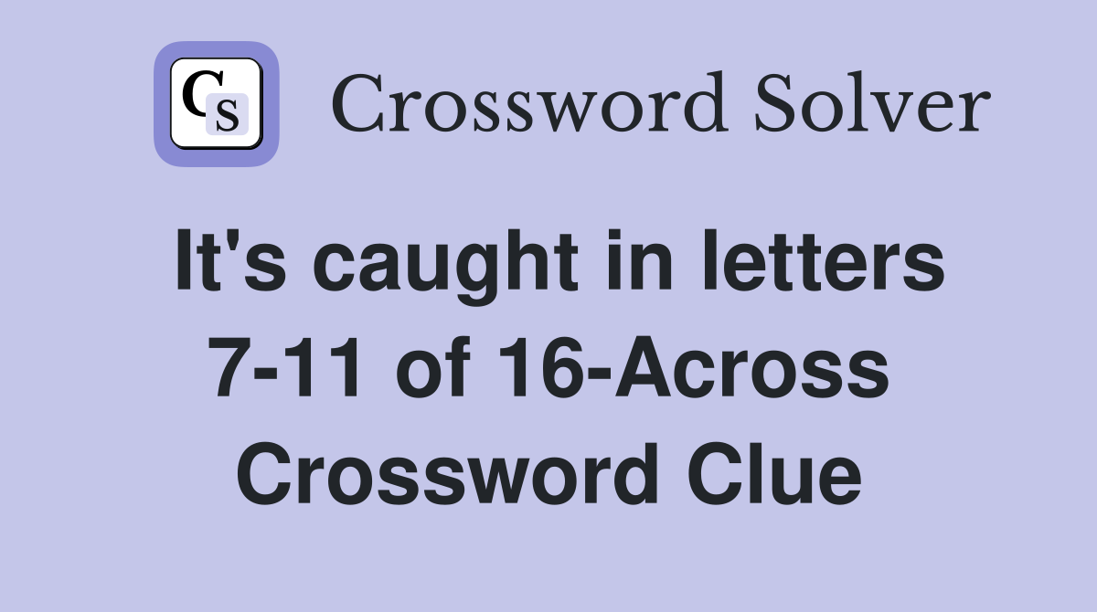 It's caught in letters 7-11 of 16-Across Crossword Clue