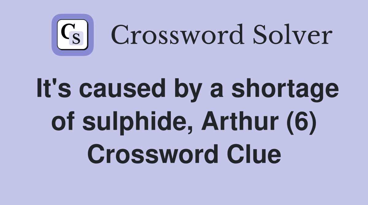It's caused by a shortage of sulphide, Arthur (6) Crossword Clue