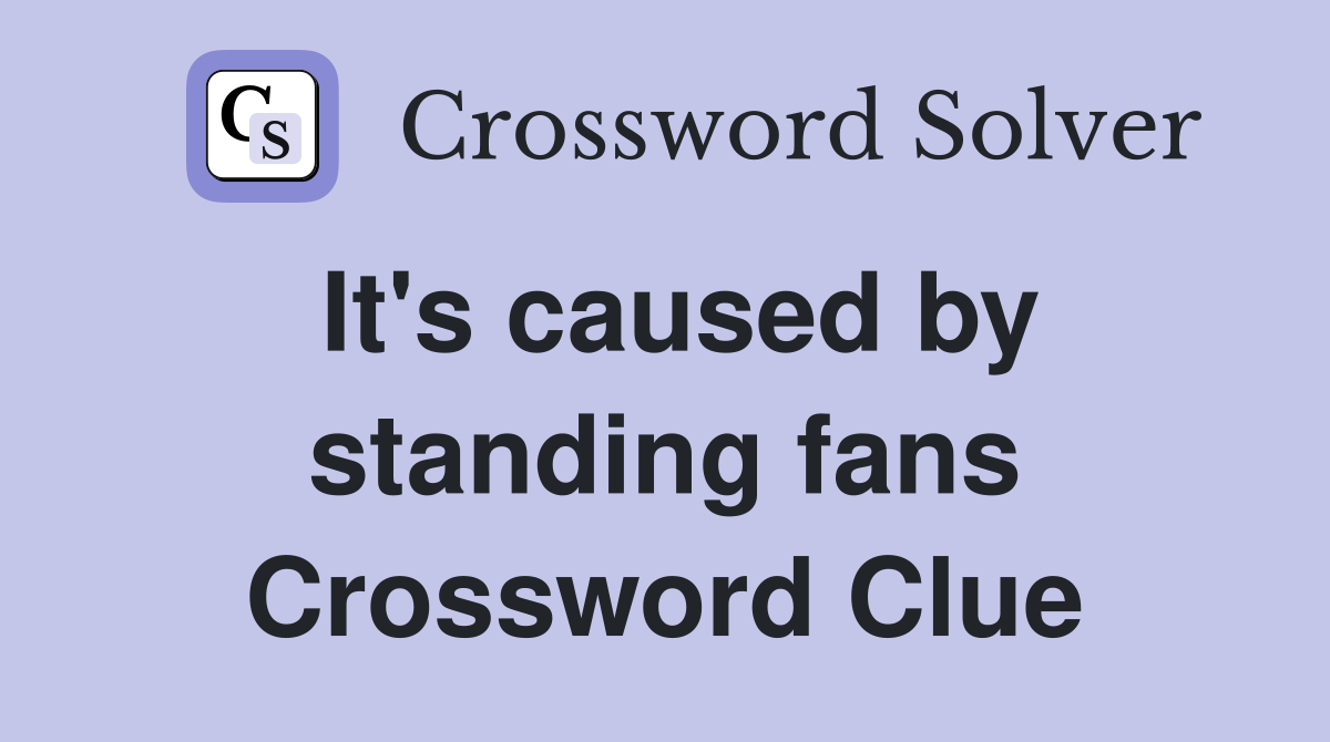 It's caused by standing fans Crossword Clue