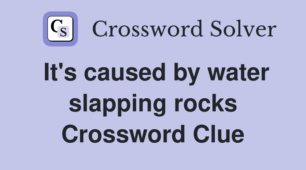 It's caused by water slapping rocks Crossword Clue