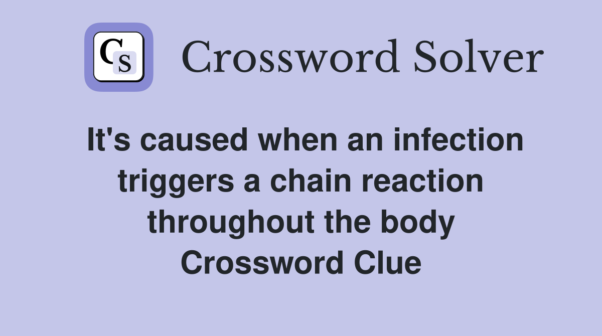 It's caused when an infection triggers a chain reaction throughout the body Crossword Clue
