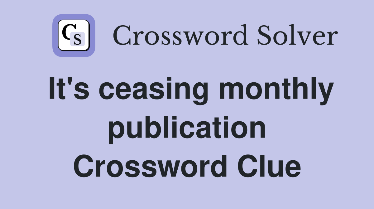 It's ceasing monthly publication Crossword Clue