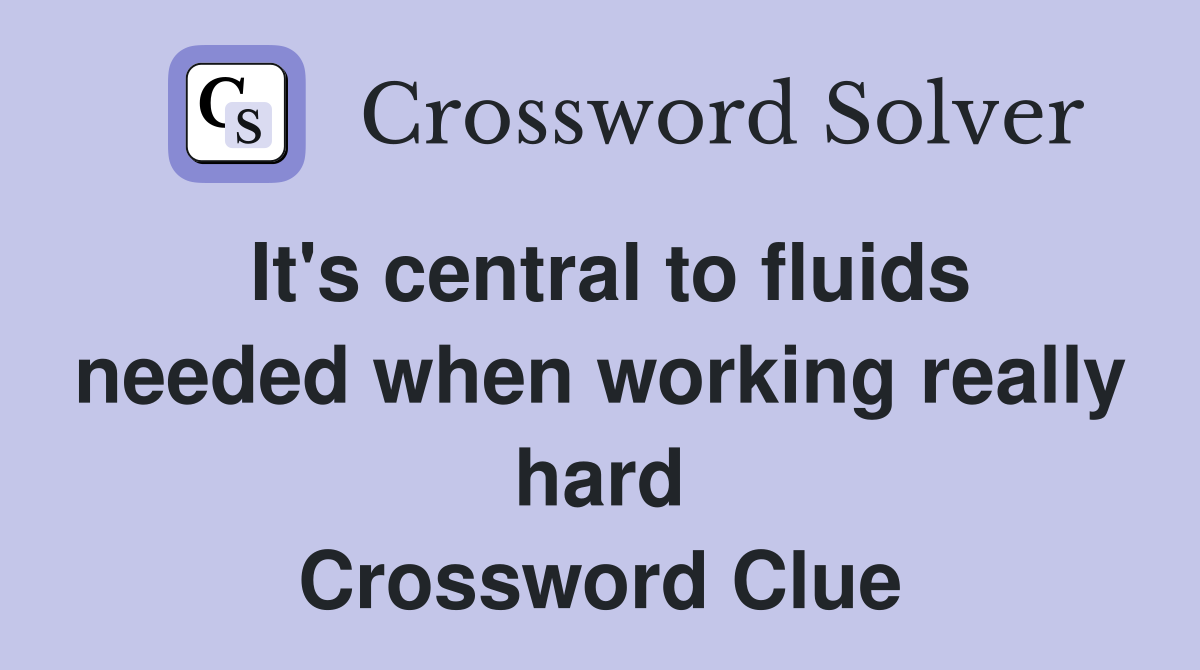 It's central to fluids needed when working really hard Crossword Clue