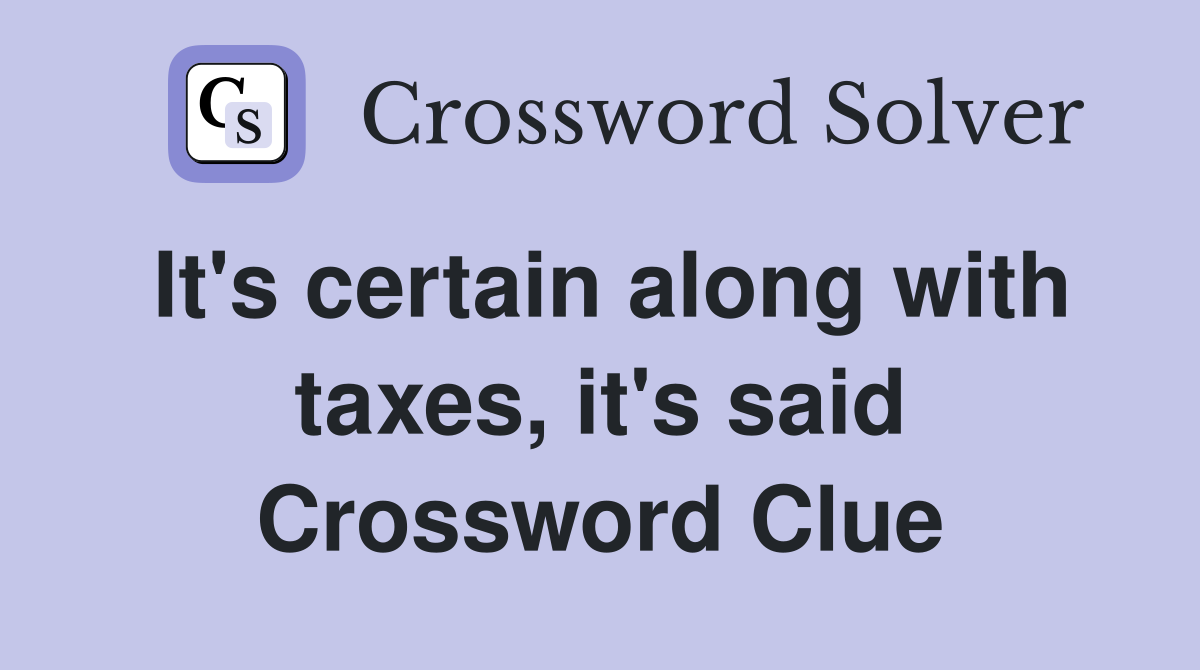 It's certain along with taxes, it's said Crossword Clue
