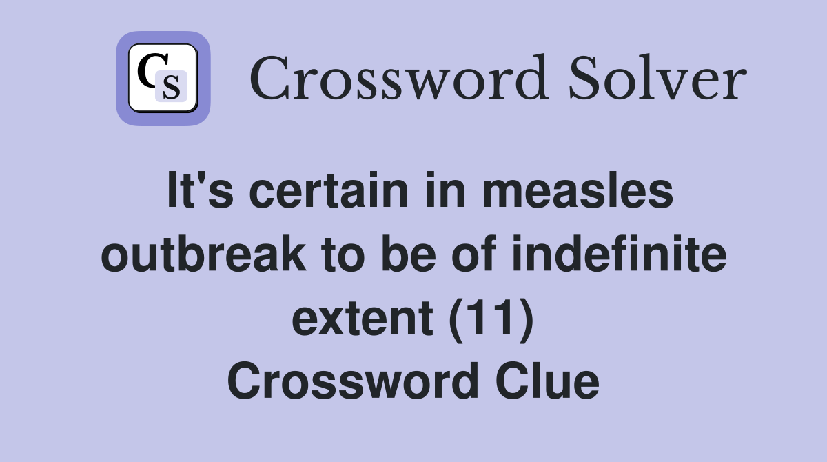 It's certain in measles outbreak to be of indefinite extent (11) Crossword Clue