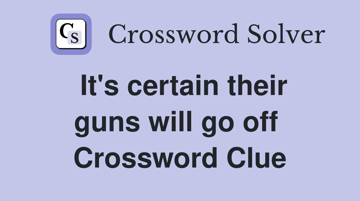 It's certain their guns will go off  Crossword Clue