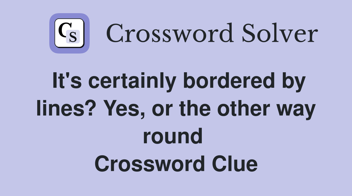 It's certainly bordered by lines? Yes, or the other way round  Crossword Clue