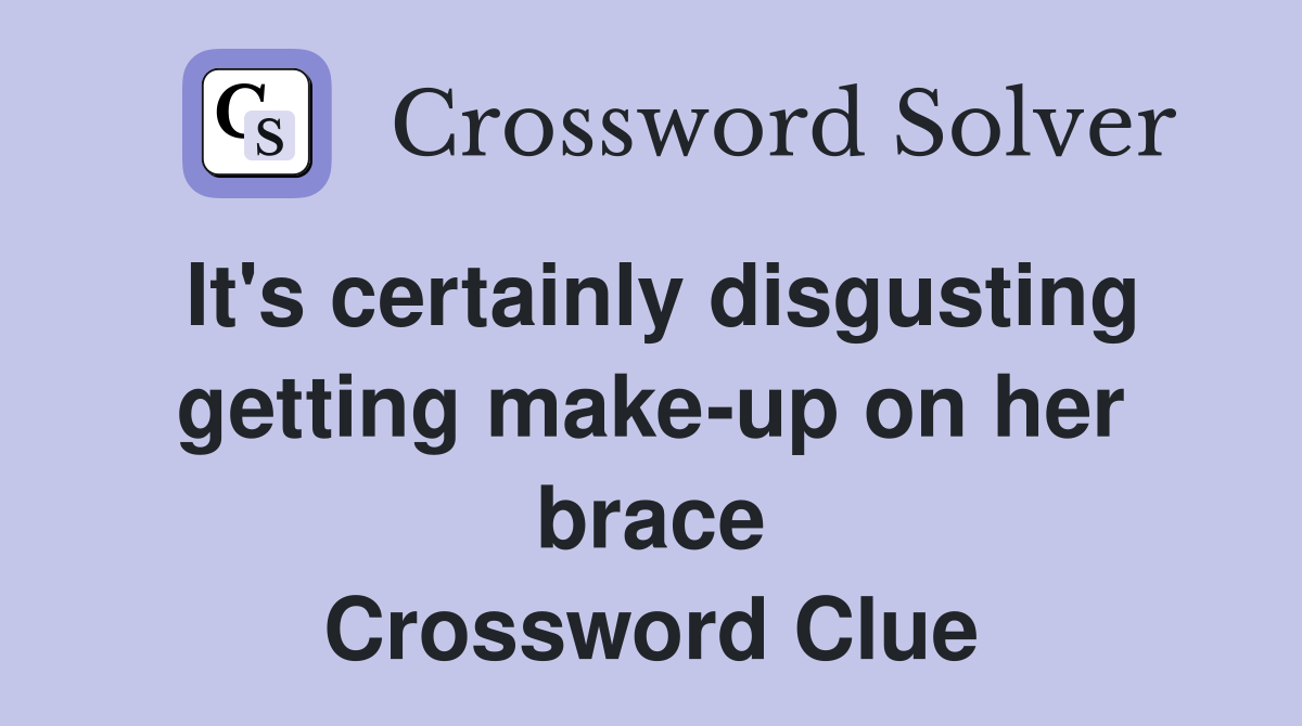 It's certainly disgusting getting make-up on her brace Crossword Clue