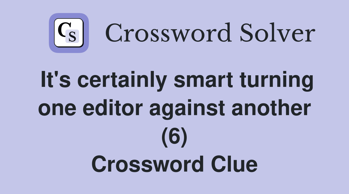 It's certainly smart turning one editor against another (6) Crossword Clue