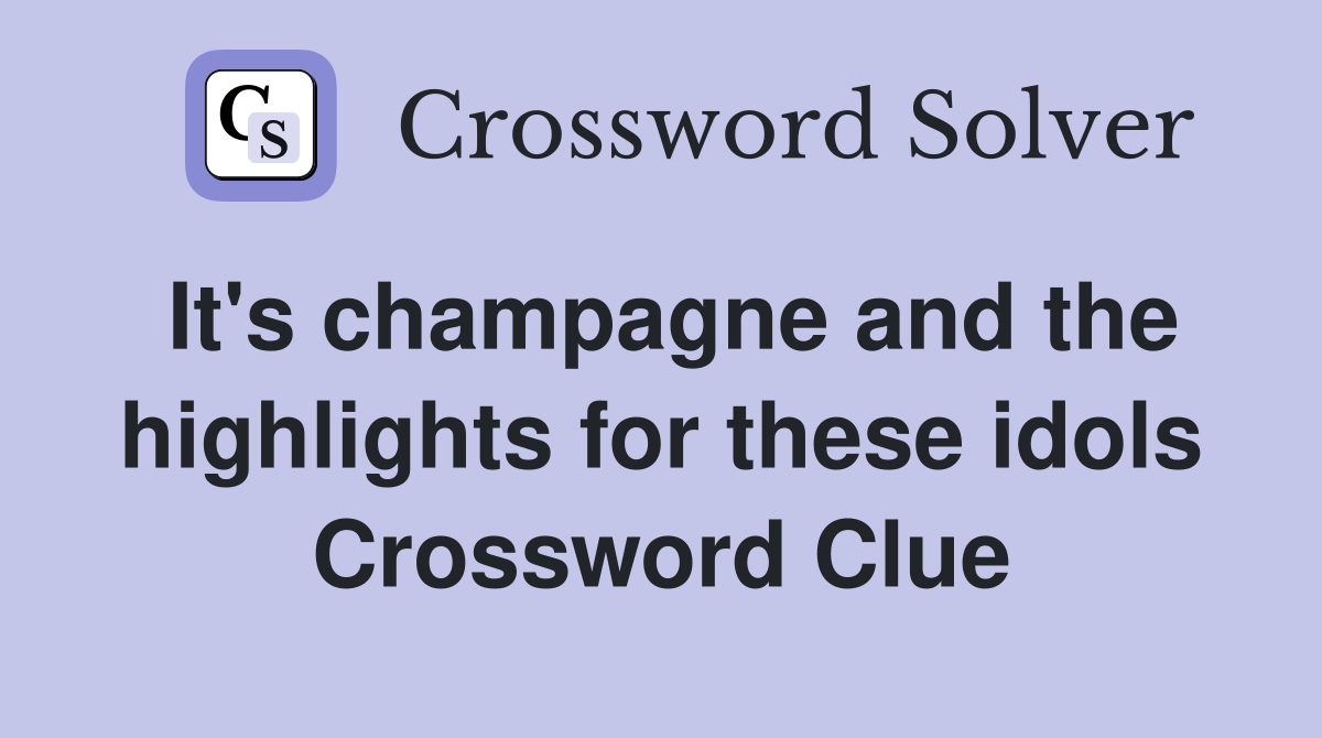 It's champagne and the highlights for these idols Crossword Clue