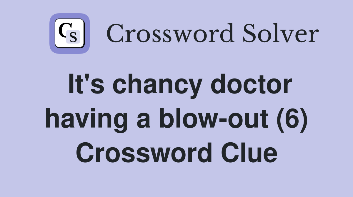 It's chancy doctor having a blow-out (6) Crossword Clue