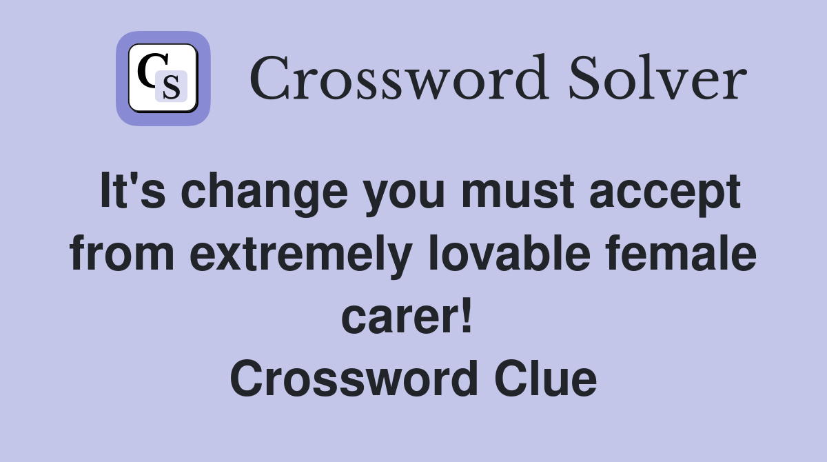 It's change you must accept from extremely lovable female carer!  Crossword Clue