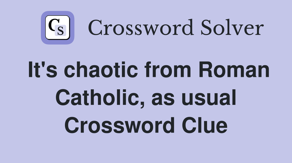 It's chaotic from Roman Catholic, as usual Crossword Clue
