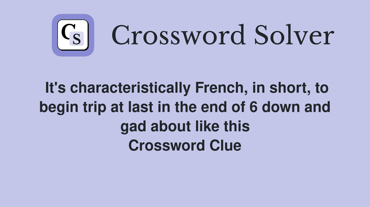 It's characteristically French, in short, to begin trip at last in the end of 6 down and gad about like this Crossword Clue