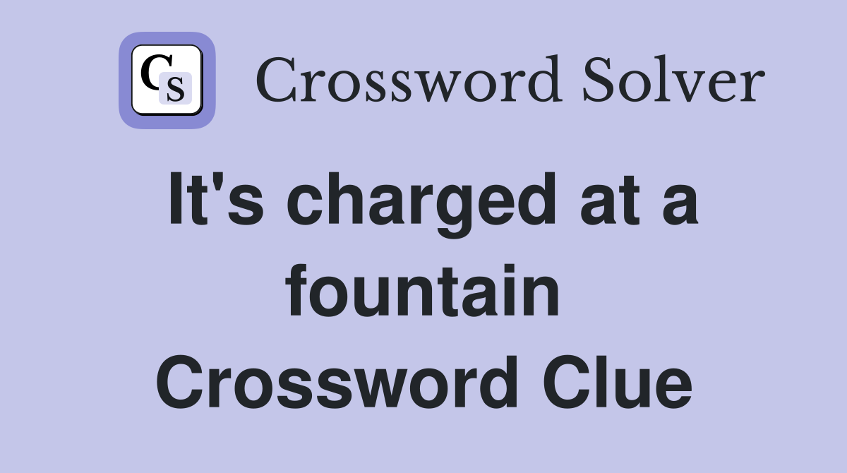 It's charged at a fountain Crossword Clue