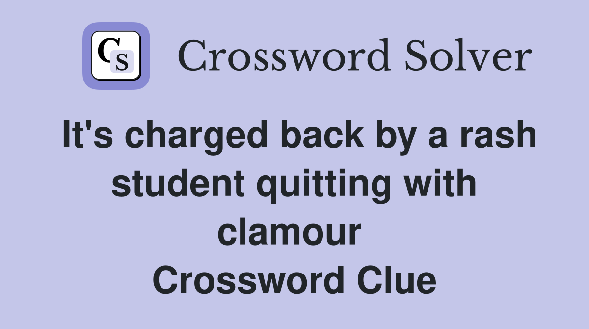 It's charged back by a rash student quitting with clamour  Crossword Clue