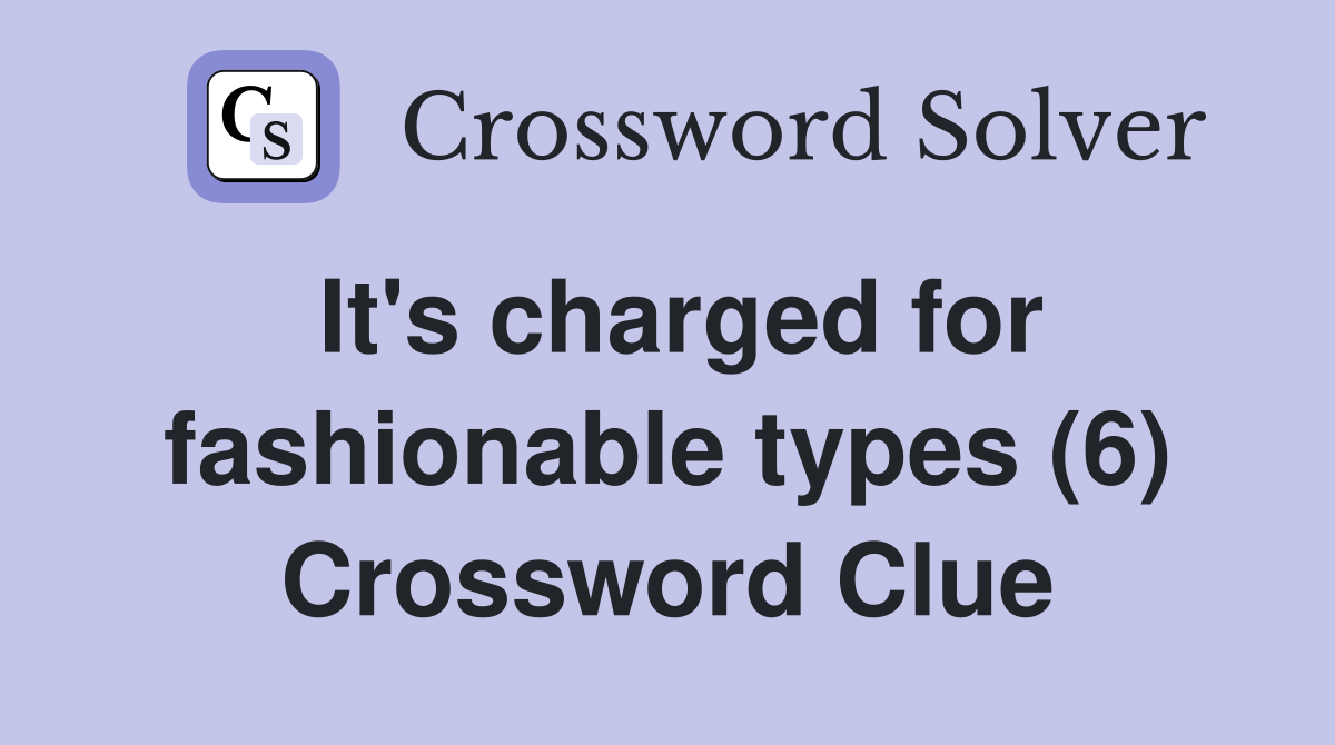 It's charged for fashionable types (6) Crossword Clue