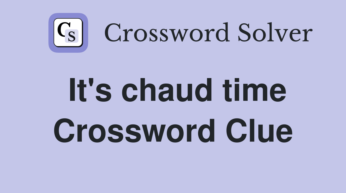 It's chaud time Crossword Clue