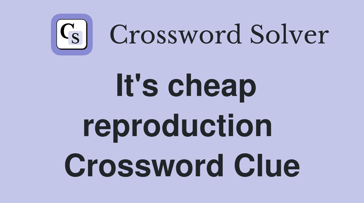 It's cheap reproduction  Crossword Clue