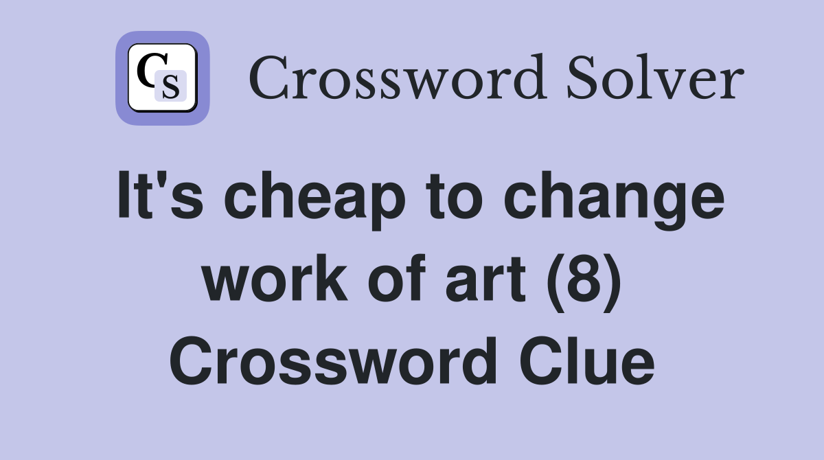 It's cheap to change work of art (8) Crossword Clue