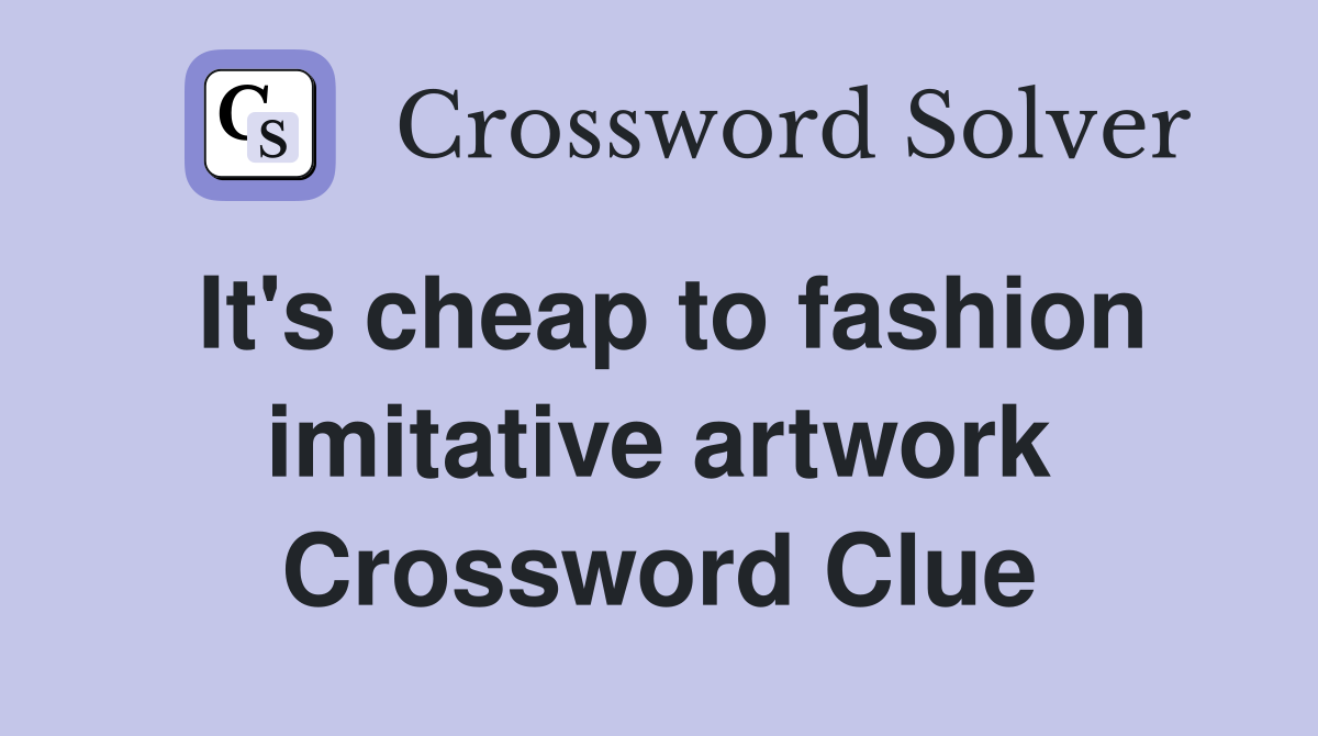 It's cheap to fashion imitative artwork Crossword Clue