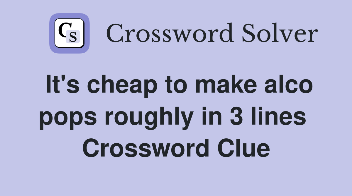 It's cheap to make alco pops roughly in 3 lines  Crossword Clue