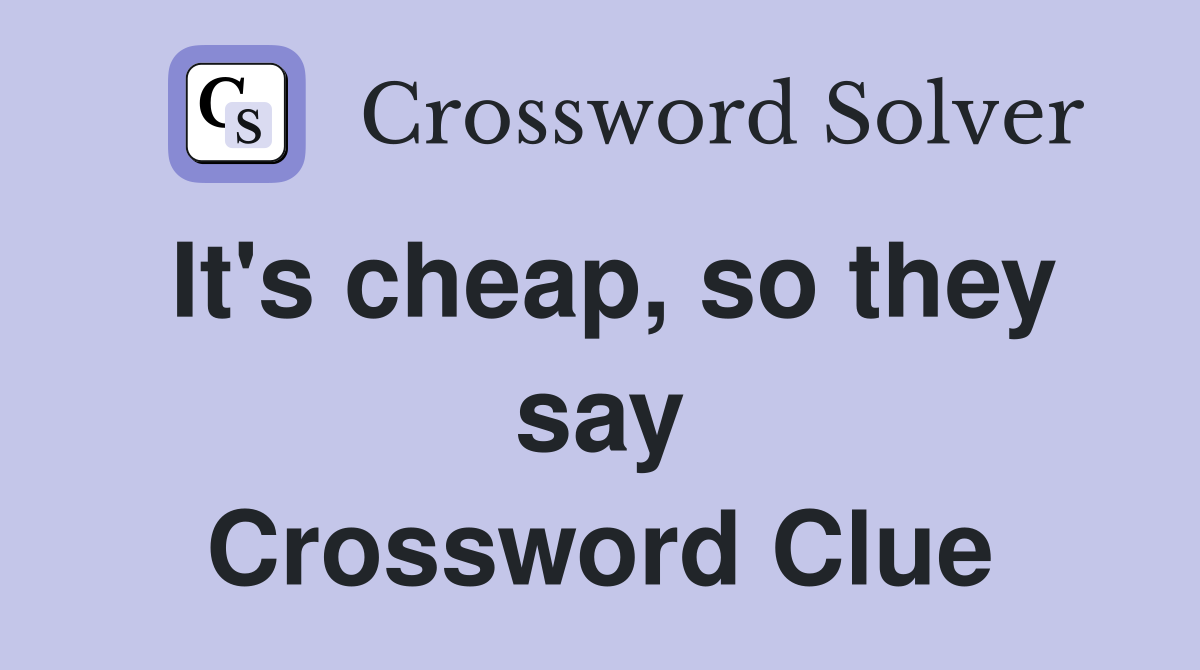 It's cheap, so they say Crossword Clue