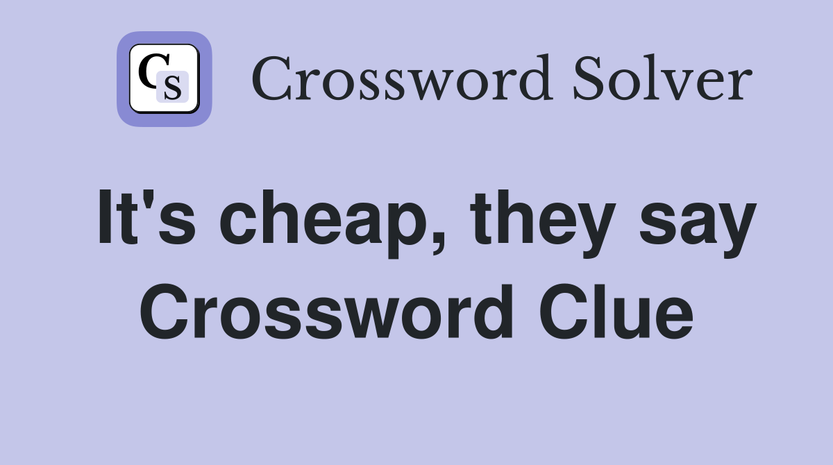 It's cheap, they say Crossword Clue
