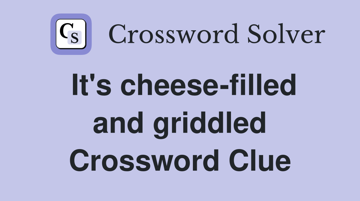 It's cheese-filled and griddled Crossword Clue