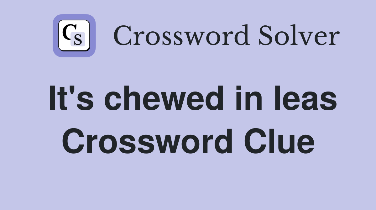 It's chewed in leas Crossword Clue