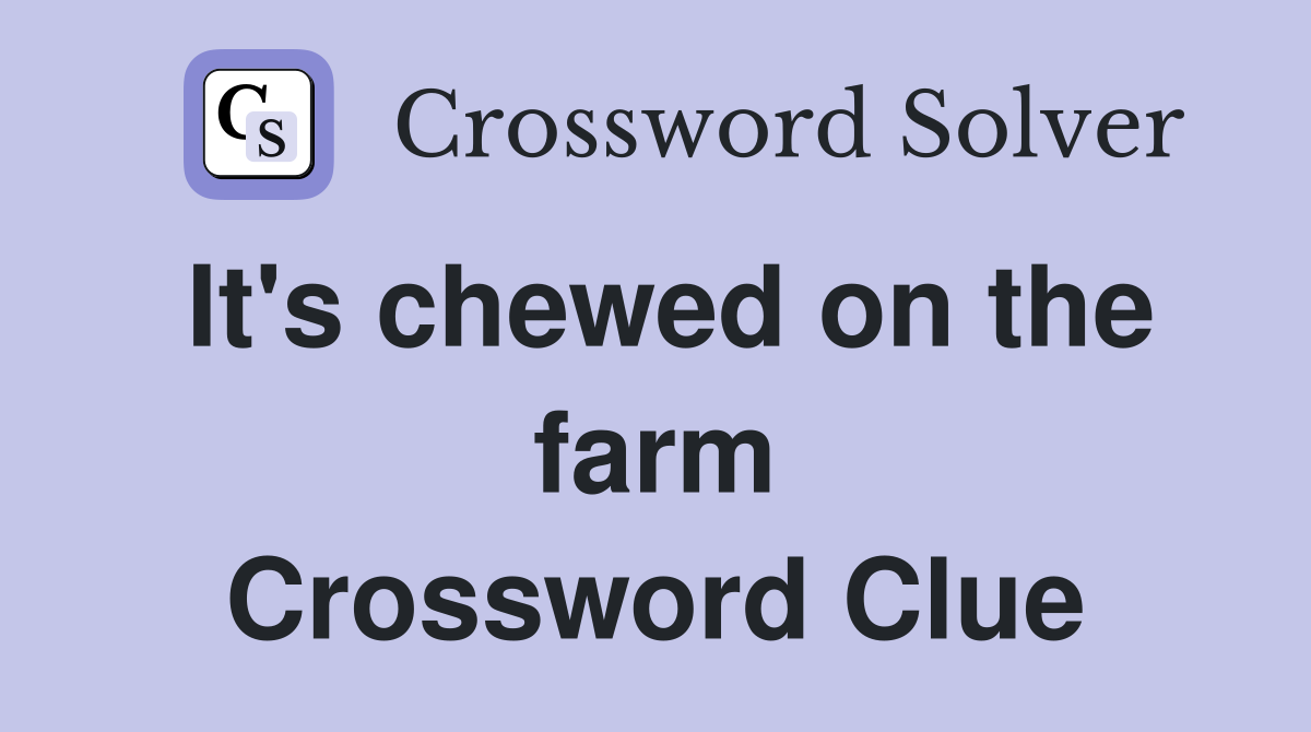 It's chewed on the farm Crossword Clue