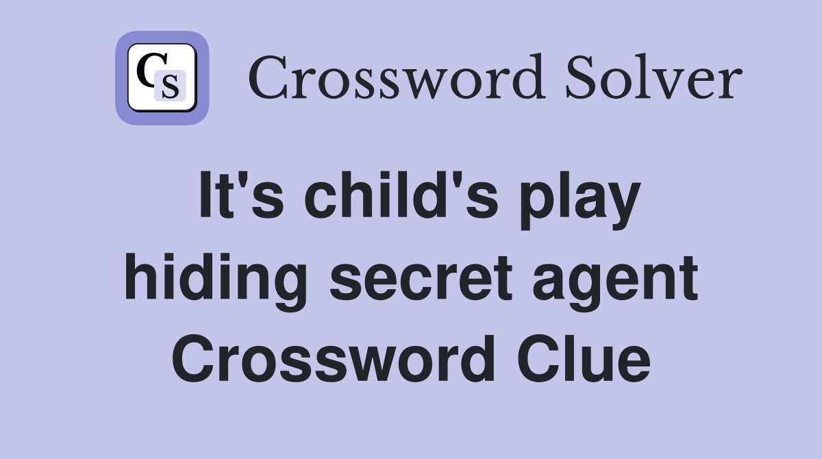 It's child's play hiding secret agent Crossword Clue