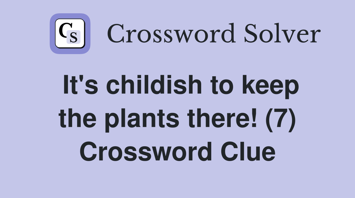 It's childish to keep the plants there! (7) Crossword Clue