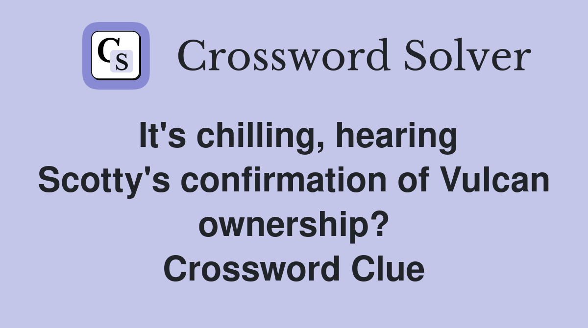It's chilling, hearing Scotty's confirmation of Vulcan ownership? Crossword Clue