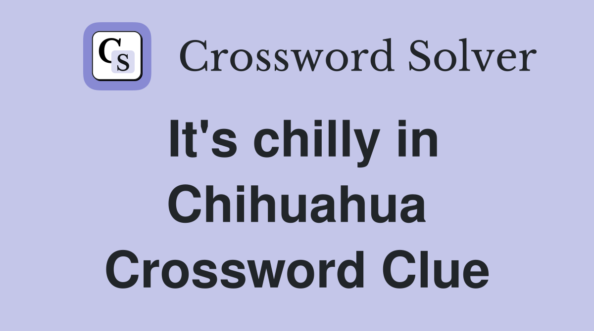 It's chilly in Chihuahua Crossword Clue