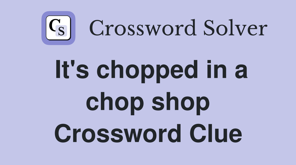 It's chopped in a chop shop Crossword Clue