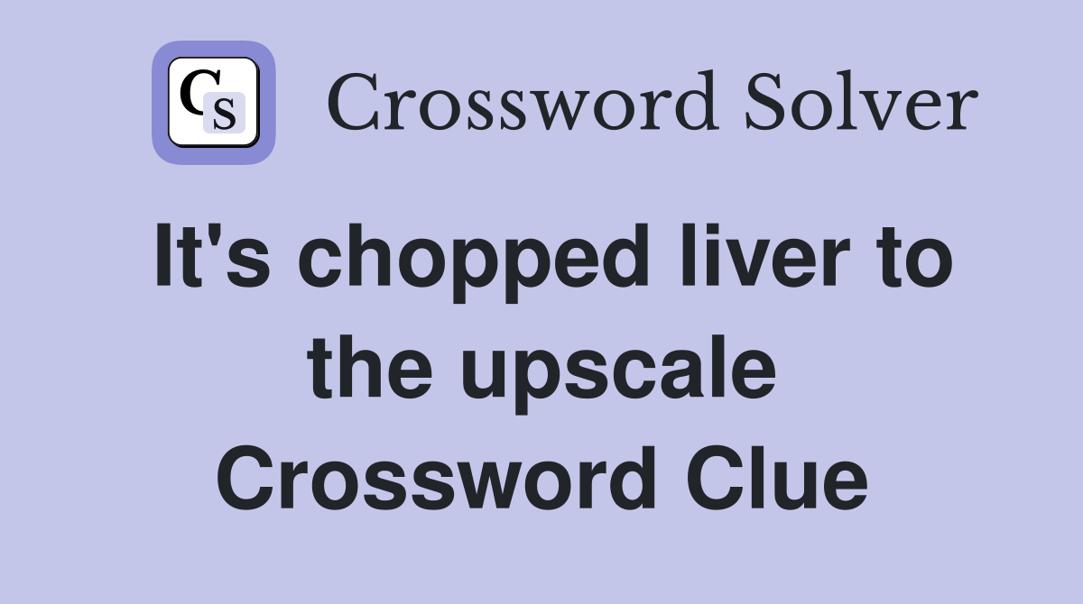 It's chopped liver to the upscale Crossword Clue