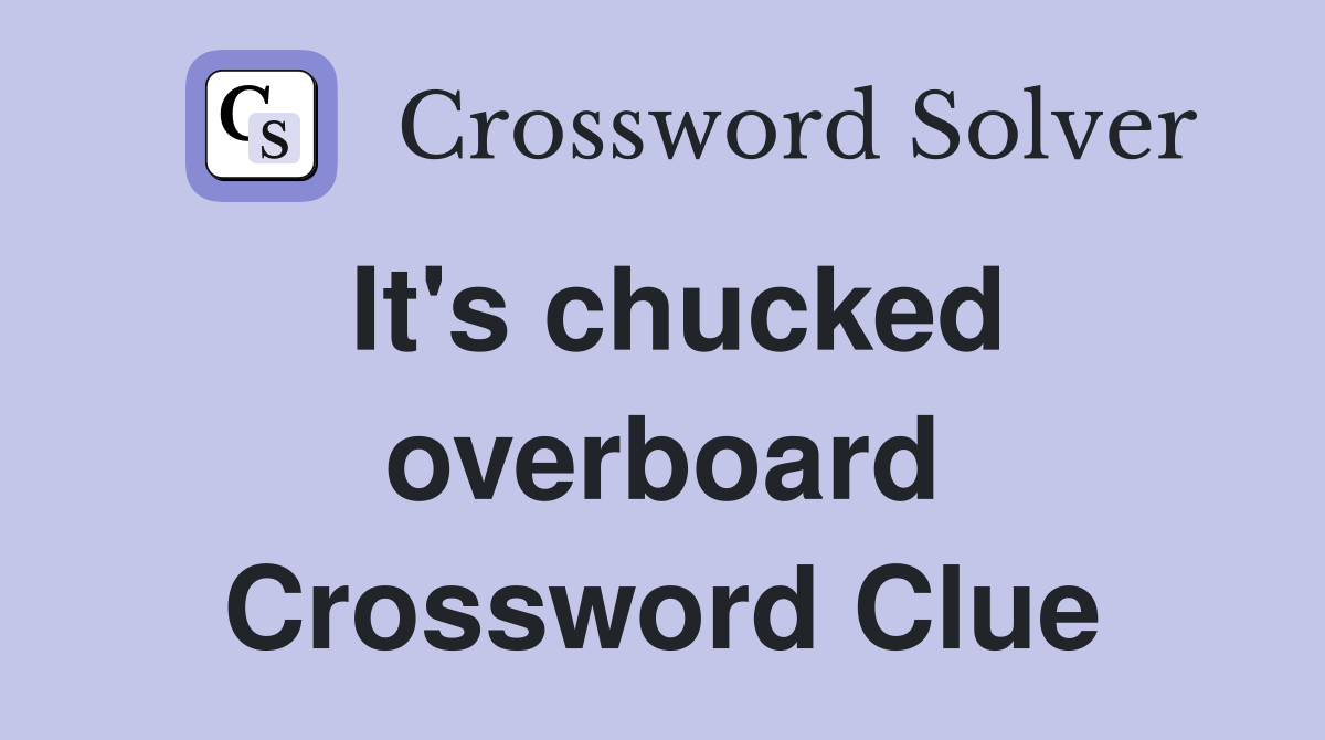 It's chucked overboard Crossword Clue