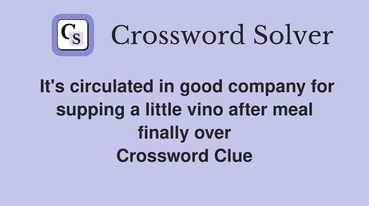 It's circulated in good company for supping a little vino after meal finally over Crossword Clue