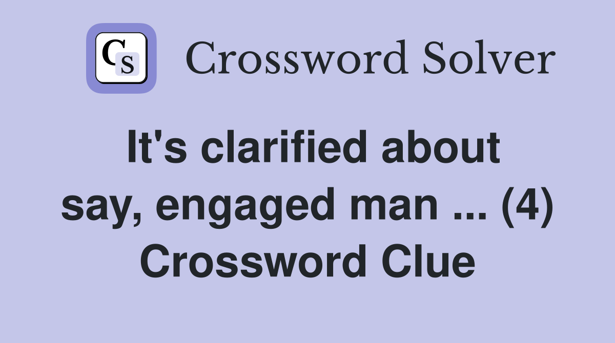 It's clarified about say, engaged man ... (4) Crossword Clue