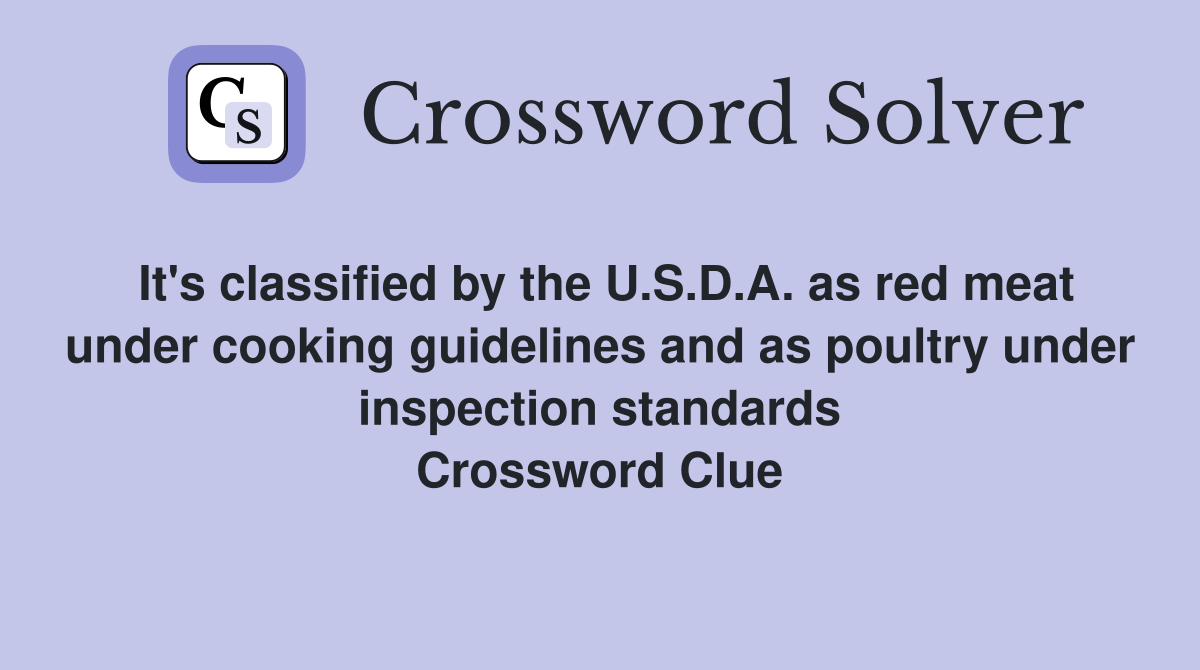 It's classified by the U.S.D.A. as red meat under cooking guidelines and as poultry under inspection standards Crossword Clue