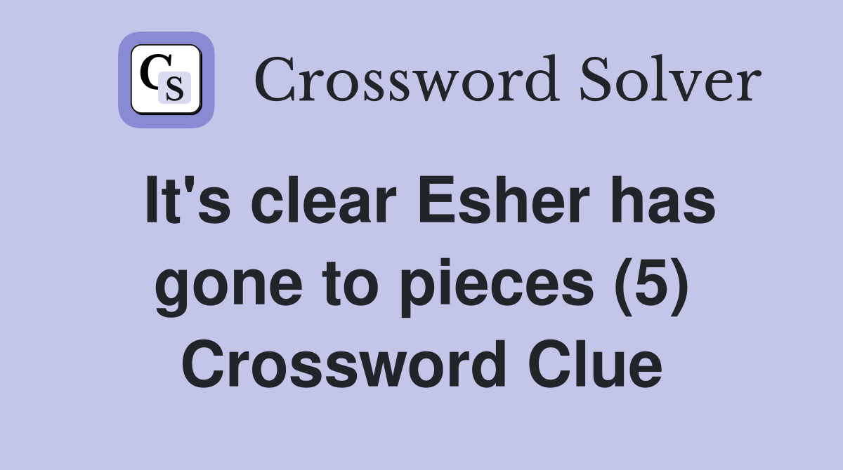 It's clear Esher has gone to pieces (5) Crossword Clue