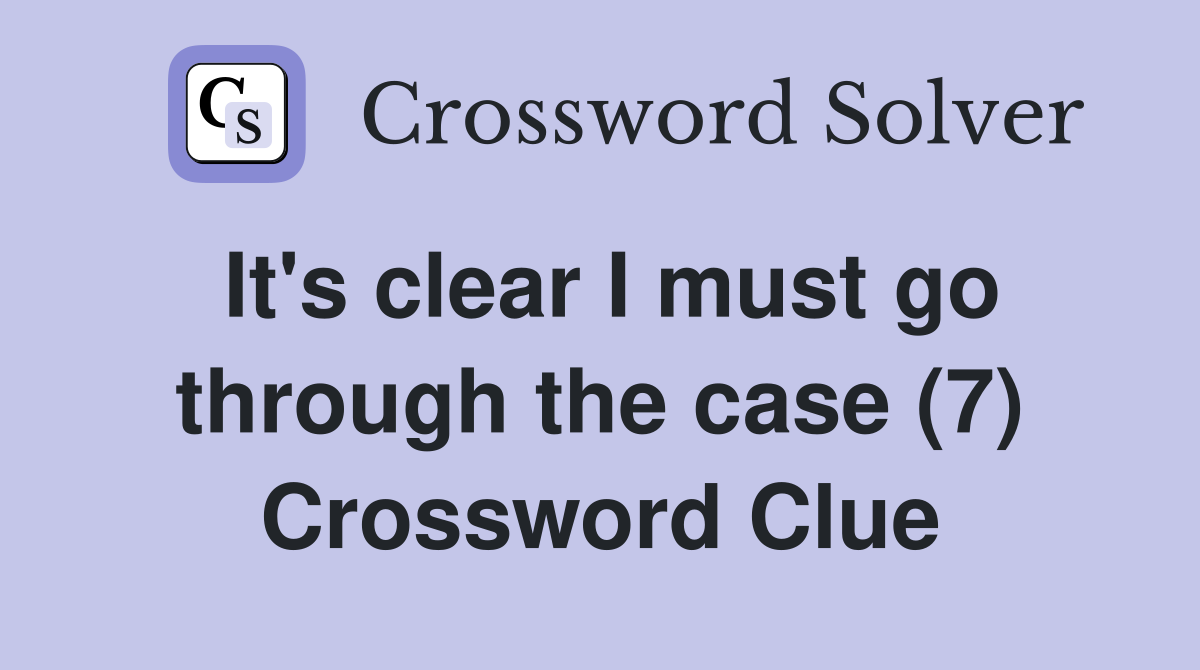 It's clear I must go through the case (7) Crossword Clue