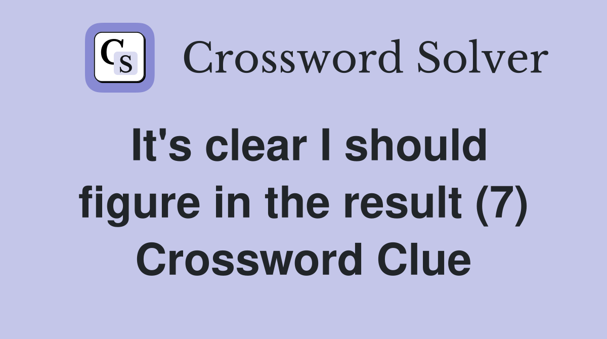 It's clear I should figure in the result (7) Crossword Clue