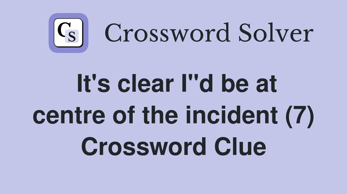 It's clear I"d be at centre of the incident (7) Crossword Clue