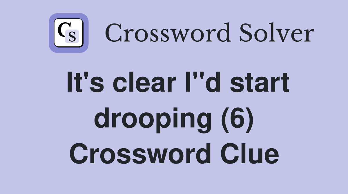 It's clear I"d start drooping (6) Crossword Clue