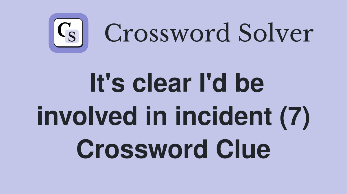 It's clear I'd be involved in incident (7) Crossword Clue