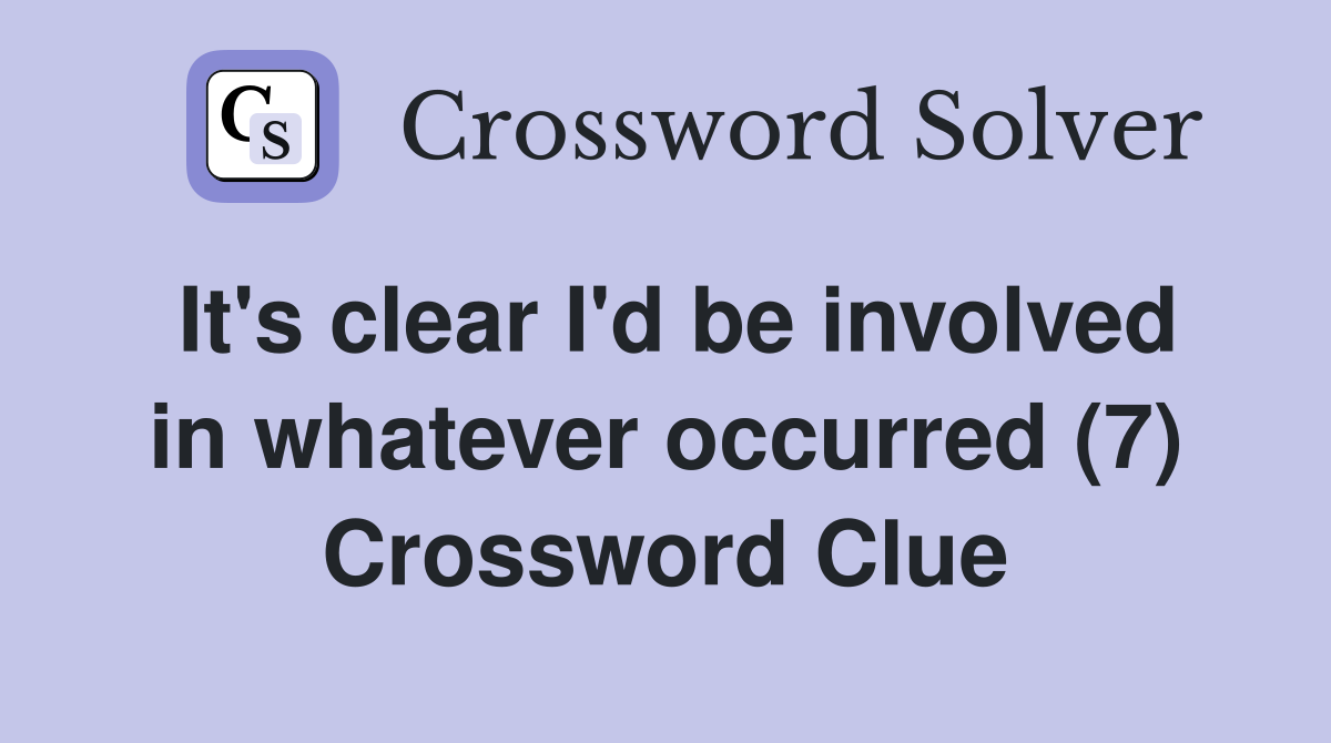 It's clear I'd be involved in whatever occurred (7) Crossword Clue